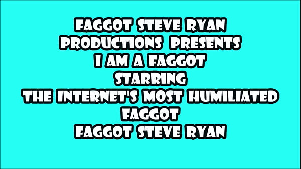 I AM FAGGOT STEVE RYAN I LOVE COCK